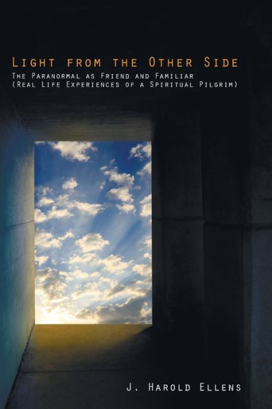 Light from the Other Side: The Paranormal as Friend and Familiar (Real Life Experiences of a Spiritual Pilgrim)