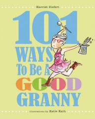 Title: 101 Ways to Be a Good Granny, Author: Harriet Ziefert