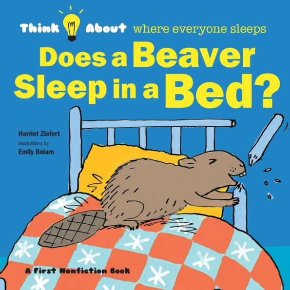 Does a Beaver Sleep in a Bed?: Think About Where Everyone Sleeps