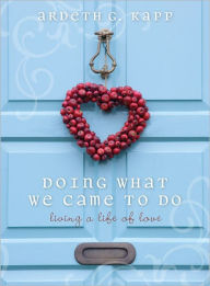 Title: Doing What We Came to Do: Living a Life of Love, Author: Ardeth G. Kapp