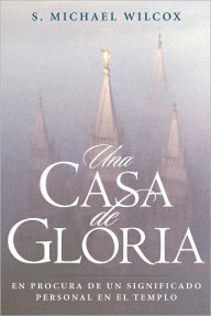 Title: Una Casa de Gloria (House of Glory), Author: S. Michael Wilcox