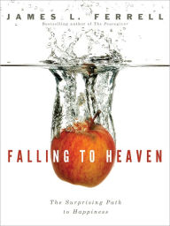 Title: Falling to Heaven: The Surprising Path to Happiness, Author: James L. Ferrell