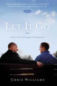 Title: Let It Go: A True Story of Tragedy and Forgiveness, Author: Chris Williams