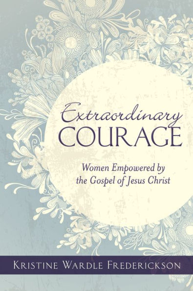 Extraordinary Courage: Women Empowered by the Gospel of Jesus Christ