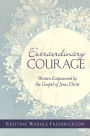 Extraordinary Courage: Women Empowered by the Gospel of Jesus Christ