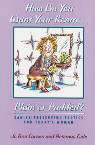 Title: How Do You Want Your Room: Plain or Padded? Sanity Preserving Tactics for Today's Woman, Author: Jo Ann Larsen