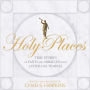 Holy Places: True Stories of Faith and Miracles from Latter-day Temples