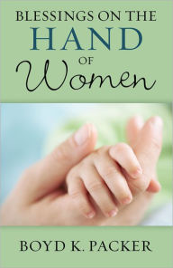 Title: Blessings on the Hand of Women, Author: Boyd K. Packer