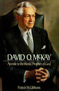 Title: David O. McKay Apostle to the World, Prophet of God, Author: Francis M. Gibbons