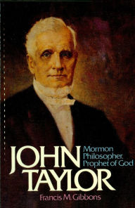 Title: John Taylor Mormon Philosopher, Prophet of God, Author: Francis M. Gibbons