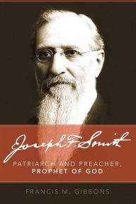 Title: Joseph F. Smith: Patriarch, Preacher, Prophet of God, Author: Francis M. Gibbons
