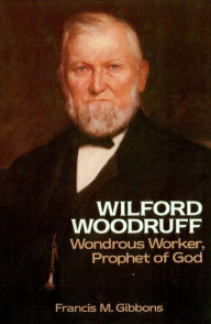 Title: Wilford Woodruff: Wondrous Worker, Prophet of God, Author: Francis M. Gibbons