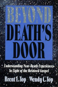 Title: Beyond Death's Door: Understanding Near-Death Experiences in Ligh of the Restored Gospel, Author: Brent L. Top
