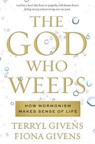 Title: The God Who Weeps: How Mormonism Makes Sense of Life, Author: Terryl Givens