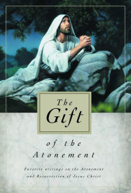 Title: The Gift of the Atonement: Favorite Writings on the Atonement and Resurrection of Jesus Christ, Author: Various Authors