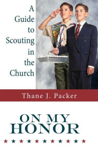Title: On My Honor: A Guide to Scouting in the Church, Author: Thane J. Packer