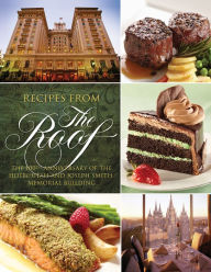 Title: Recipes from The Roof: The 100th Anniversary of the Hotel Utah and Joseph Smith Memorial Building, Author: Temple Square Hospitality