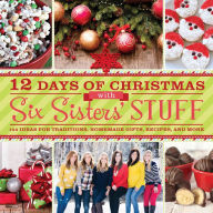 Title: 12 Days of Christmas with Six Sisters' Stuff: 144 Ideas for Traditions, Homemade Gifts, Recipes, and More, Author: Six Sisters