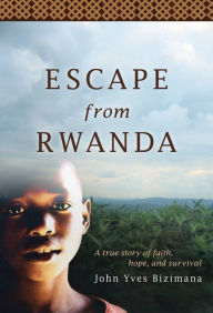 Title: Escape from Rwanda: A True Story of Faith, Hope and Survival, Author: John Yves Bizimana