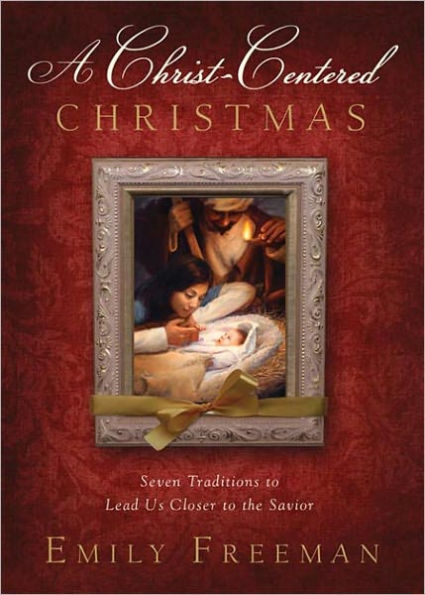 A Christ-Centered Christmas: Seven Traditions to Lead Us Closer to the Savior