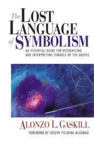 Title: The Lost Language of Symbolism: An Essential Guide for Recognizing and Interpreting Symbols of the Gospel, Author: Alonzo L. Gaskill