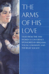 Title: The Arms of His Love: Talks from the 1999 Women's Conference, Author: Various Authors