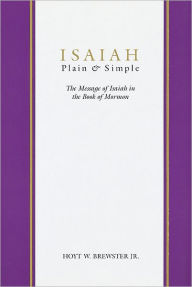 Title: Isaiah, Plain and Simple: The Message of Isaiah in the Book of Mormon, Author: Hoyt W. Jr. Brewster