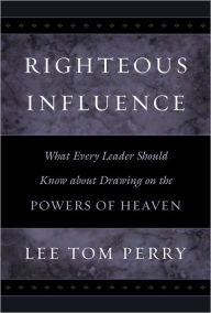 Title: Righteous Influence: What Every Leader Should Know about Drawing on the Powers of Heaven, Author: Lee Tom Perry
