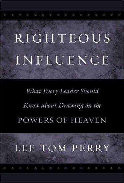 Righteous Influence: What Every Leader Should Know about Drawing on the Powers of Heaven