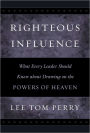 Righteous Influence: What Every Leader Should Know about Drawing on the Powers of Heaven