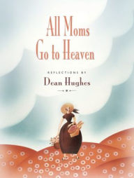 Title: All Moms Go to Heaven, Author: Dean Hughes