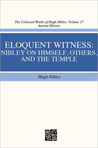 Title: Eloquent Witness: Nibley on Himself, Others, and the Temple, Author: Hugh Nibley