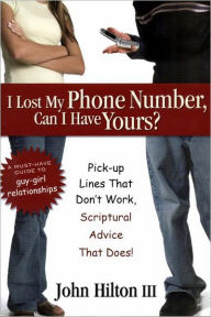 Title: I Lost My Phone Number, Can I Have Yours?: Pick-Up Lines That don't Work, Spiritual Advice that Does!, Author: John Hilton