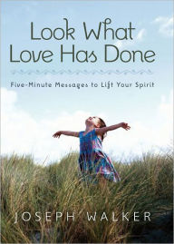 Title: Look What Love Has Done: Five Minute Messages to Life Your Spirit, Author: Joseph Walker