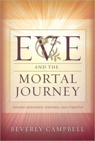 Title: Eve and the Mortal Journey: Finding Wholeness, Happiness, and Strength, Author: Beverly Campbell