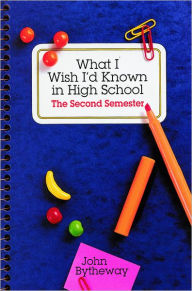 Title: What I Wish I'd Known in High School: Second Semester, Author: John Bytheway