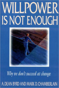 Title: Willpower Is Not Enough: Why We Don't Succeed at Change, Author: A. Dean Byrd