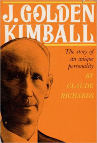 Title: J. Golden Kimball: The Story of an Unique Personality, Author: Claude Richards