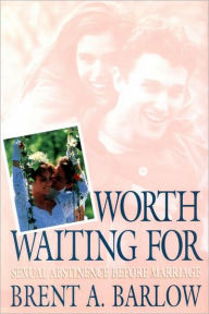 Title: Worth Waiting For: Sexual Abstinence Before Marriage, Author: Brent A. Barlow