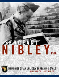 Title: Sergeant Nibley, Ph.D.: Memories of an Unlikely Screaming Eagle, Author: Hugh Nibley
