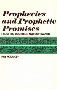 Title: Prophecies and Prophetic Promises from the Doctrine and Covenants, Author: Roy W. Doxey