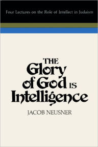 Title: Glory of God Is Intelligence: Four Lectures on the Role of Intellect in Judaism, Author: Jacob Neusner