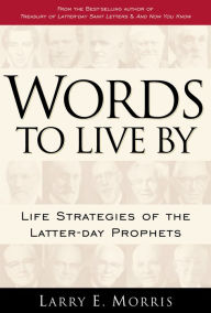 Title: Words to Live By: Life Strategies of the Latter-day Prophets, Author: Larry E. Morris