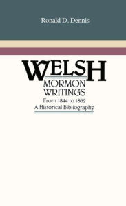 Title: Welsh Mormon Writings from 1844 to 1862: A Historical Bibliography, Author: Ronald D. Dennis