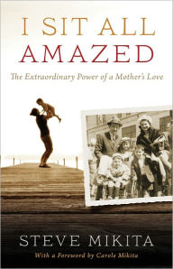 Title: I Sit All Amazed: An Extraordinary Power of a Mother's Love, Author: Steve Mikita