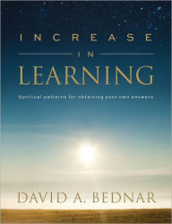 Title: Increase in Learning: Spiritual Patterns for Obtaining Your Own Answers, Author: David A. Bednar