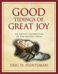 Title: Good Tidings of Great Joy: An Advent celebration of the Savior's Birth, Author: Eric D. Huntsman