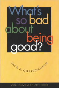 Title: What's So Bad About Being Good?, Author: Jack R. Christianson