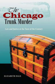 Title: The Chicago Trunk Murder: Law and Justice at the Turn of the Century, Author: Elizabeth Dale