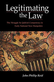 Title: Legitimating the Law: The Struggle for Judicial Competency in Early National New Hampshire, Author: John Phillip Reid